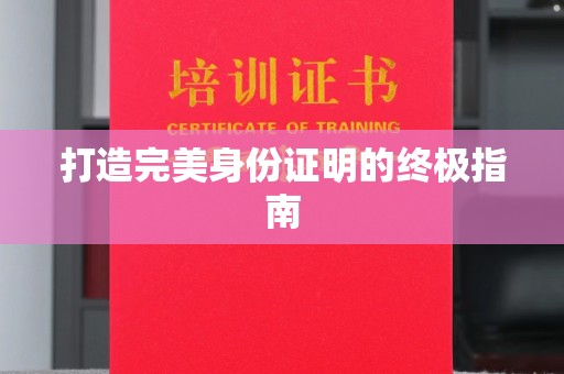 河北打造完美身份证明的终极指南